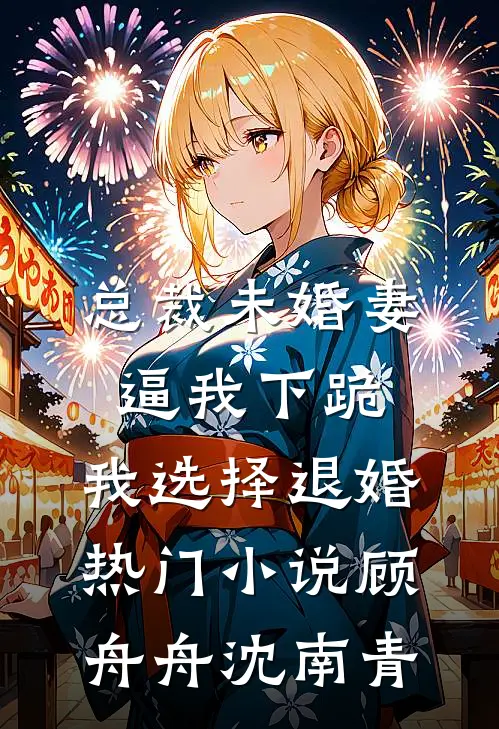 总裁未婚妻逼我下跪，我选择退婚热门小说顾舟舟沈南青