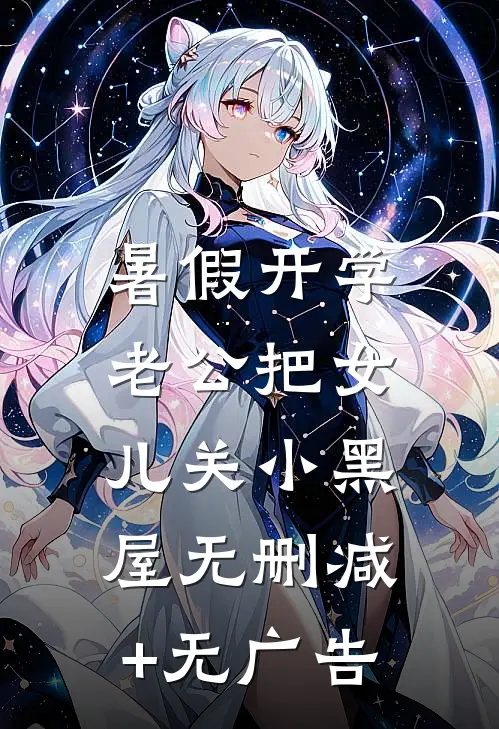 暑假开学，老公把女儿关小黑屋无删减+无广告