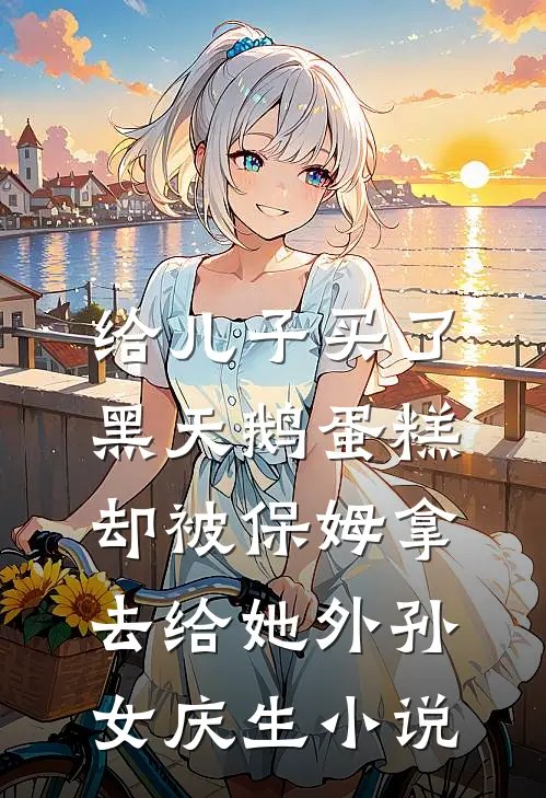 给儿子买了黑天鹅蛋糕，却被保姆拿去给她外孙女庆生小说