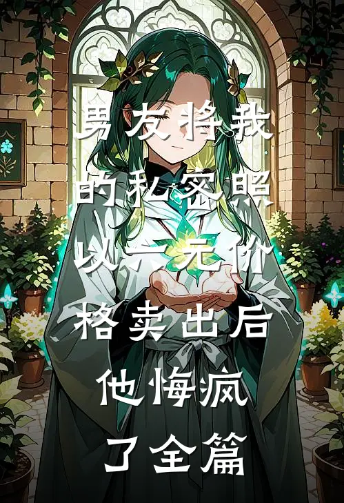 男友将我的私密照以六元价格卖出后，他悔疯了全篇