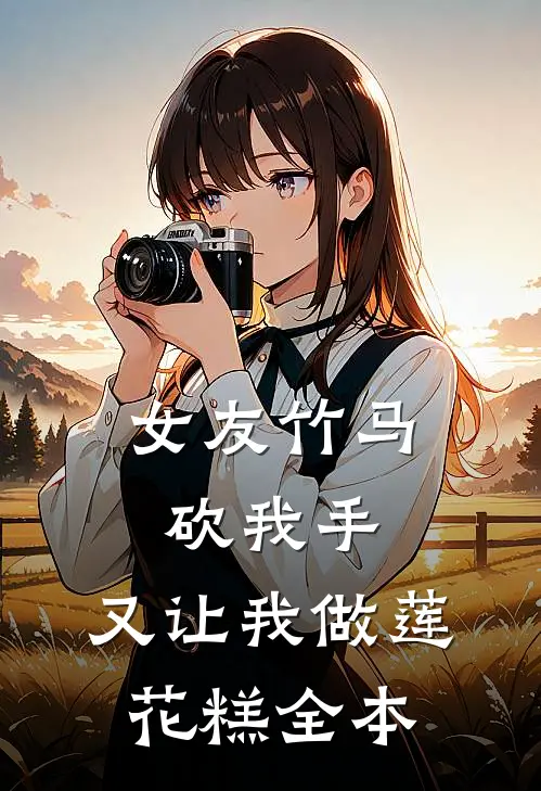 女友竹马砍我手，又让我做莲花糕全本