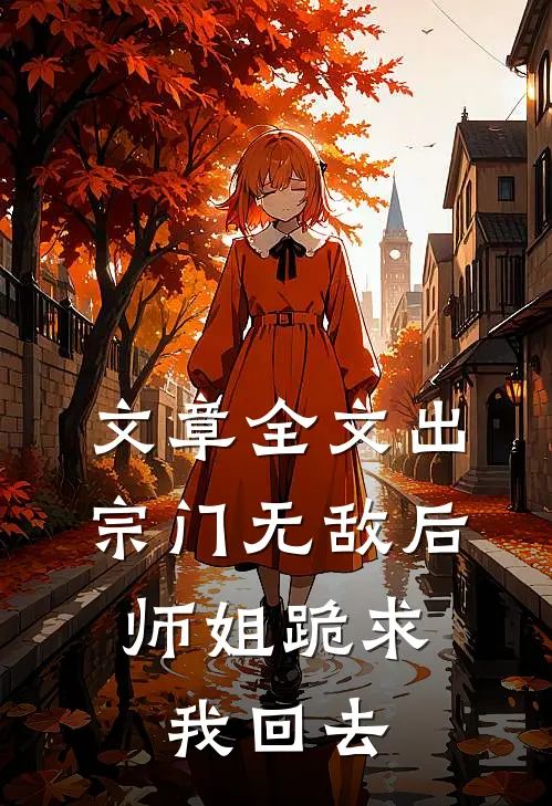 文章全文出宗门无敌后，师姐跪求我回去