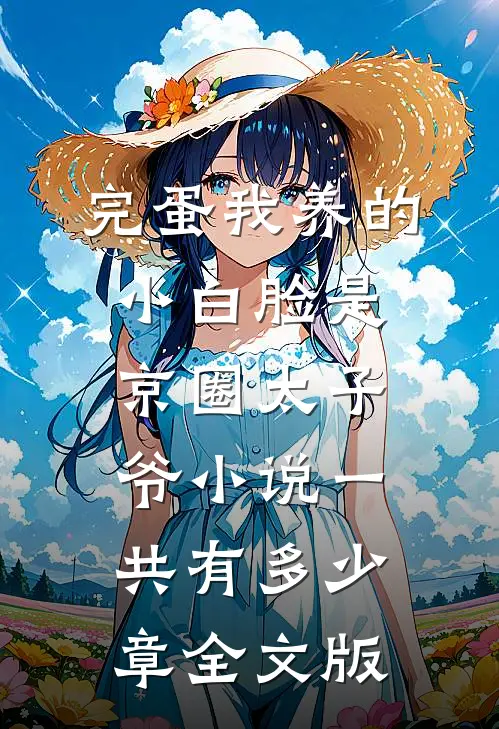完蛋我养的小白脸是京圈太子爷小说一共有多少章全文版