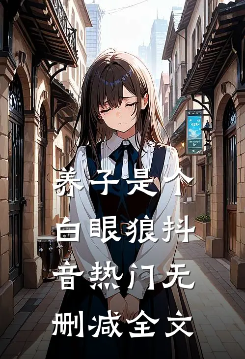 养子是个白眼狼抖音热门无删减全文