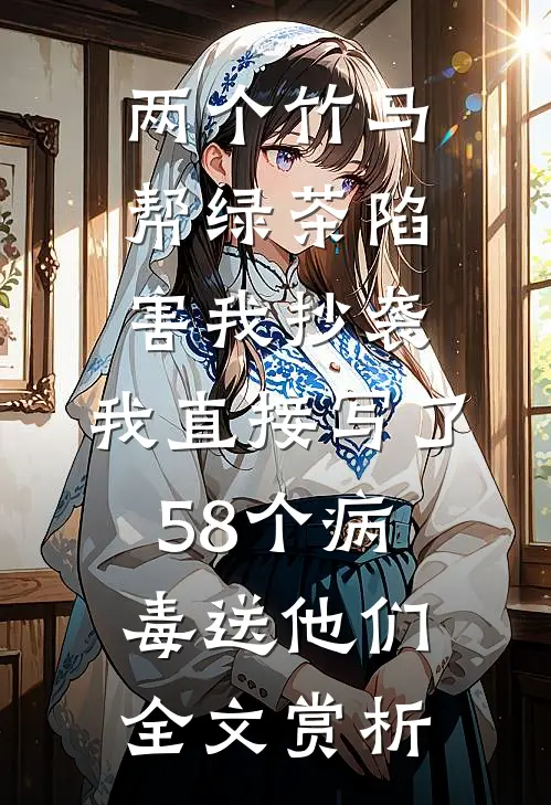 两个竹马帮绿茶陷害我抄袭，我直接写了58个病毒送他们全文赏析
