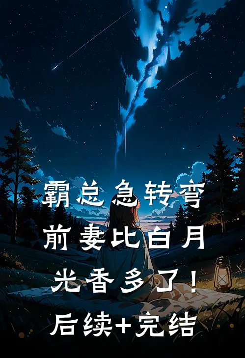 霸总急转弯：前妻比白月光香多了！后续+完结
