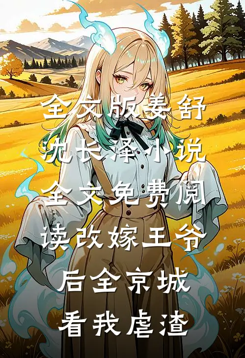 全文版姜舒沈长泽小说全文免费阅读改嫁王爷后全京城看我虐渣