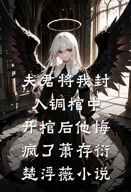夫君将我封入铜棺中，开棺后他悔疯了萧存衍楚浮薇小说