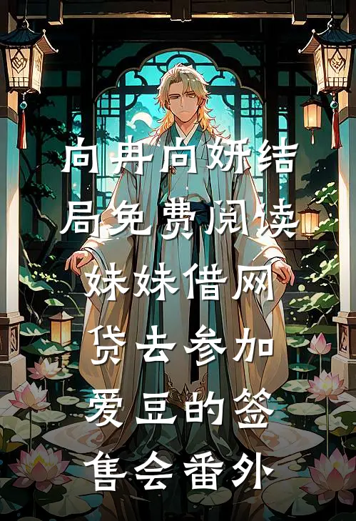 向冉向妍结局免费阅读妹妹借网贷去参加爱豆的签售会番外