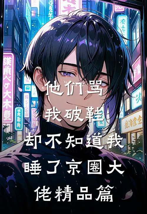 他们骂我破鞋，却不知道我睡了京圈大佬精品篇