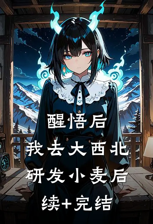 醒悟后，我去大西北研发小麦后续+完结