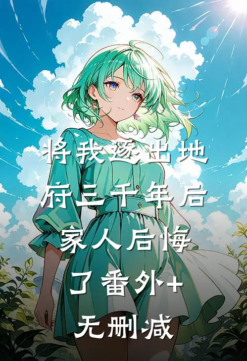 将我逐出地府三千年后，家人后悔了番外+无删减