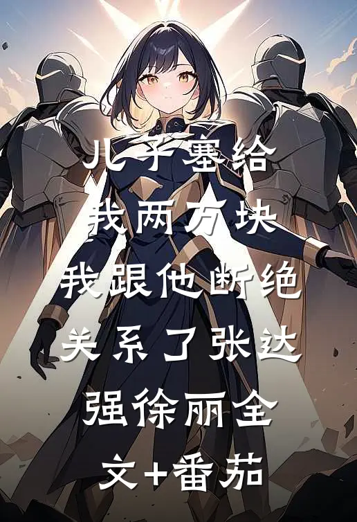 儿子塞给我两万块，我跟他断绝关系了张达强徐丽全文+番茄
