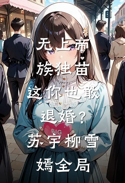 无上帝族独苗，这你也敢退婚？苏宇柳雪嫣全局