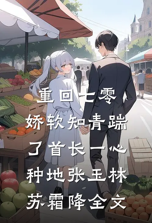 重回七零，娇软知青踹了首长一心种地张玉林苏霜降全文