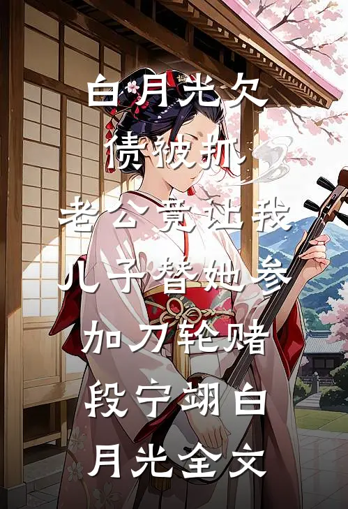 白月光欠债被抓，老公竟让我儿子替她参加刀轮赌段宁翊白月光全文