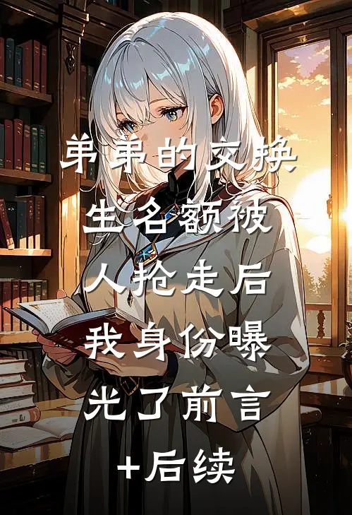 弟弟的交换生名额被人抢走后，我身份曝光了前言+后续