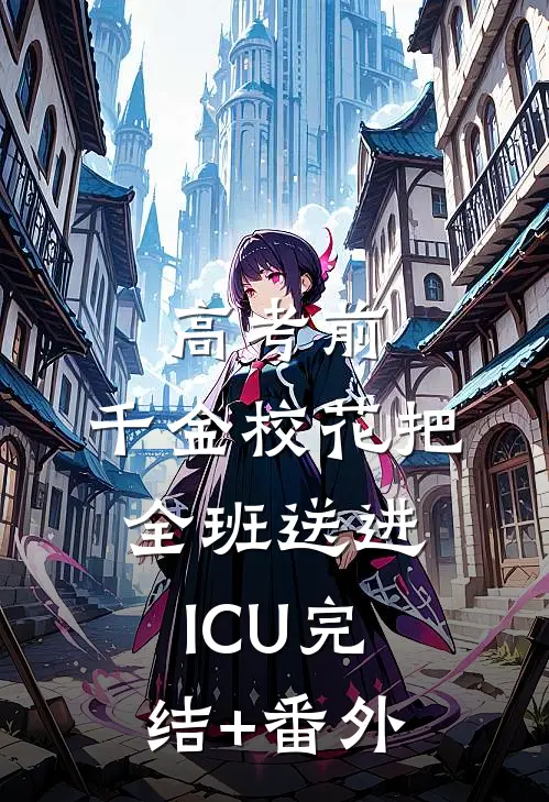高考前，千金校花把全班送进ICU完结+番外