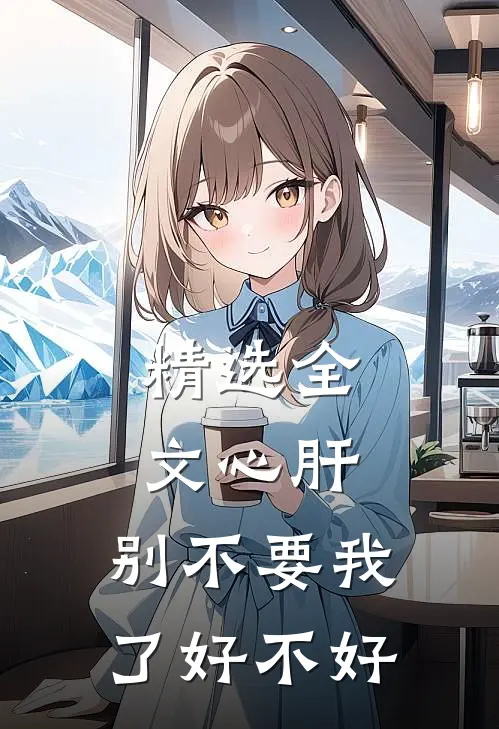 精选全文心肝，别不要我了好不好