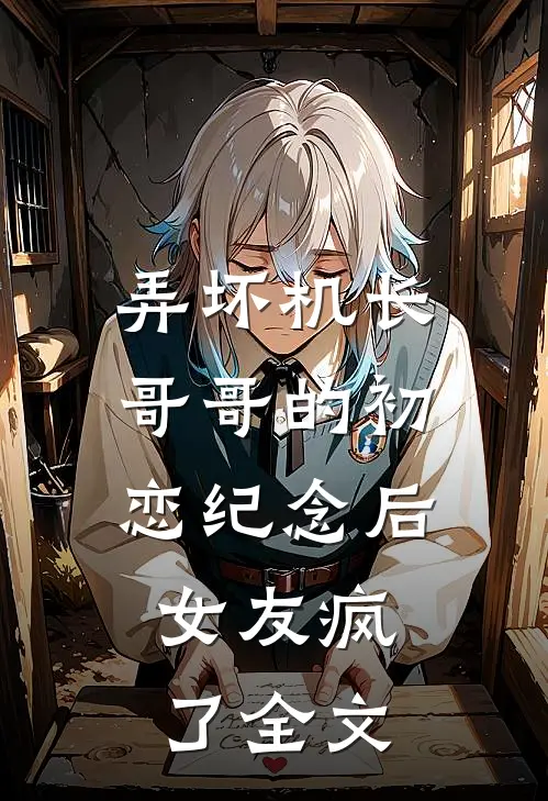 弄坏机长哥哥的初恋纪念后，女友疯了全文