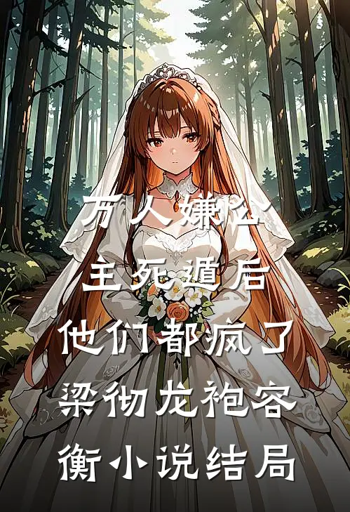 万人嫌公主死遁后，他们都疯了梁彻龙袍容衡小说结局