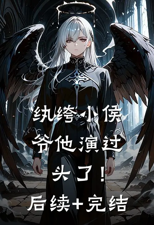 纨绔小侯爷他演过头了！后续+完结