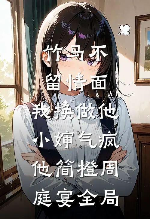 竹马不留情面，我换做他小婶气疯他简橙周庭宴全局