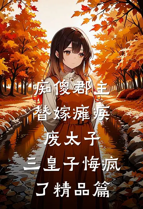 痴傻郡主替嫁瘫痪废太子，三皇子悔疯了精品篇