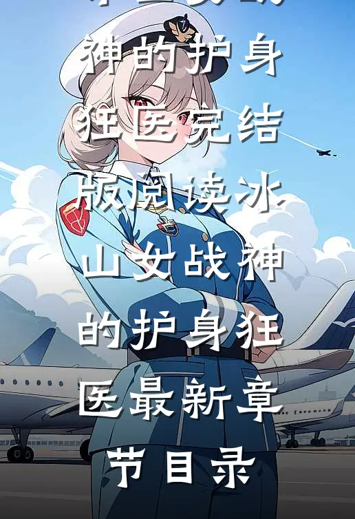 《冰山女战神的护身狂医》完结版阅读《冰山女战神的护身狂医》最新章节目录