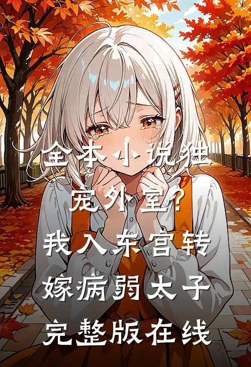 全本小说独宠外室?我入东宫转嫁病弱太子完整版在线