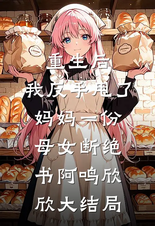 重生后，我反手甩了妈妈一份母女断绝书阿鸣欣欣大结局