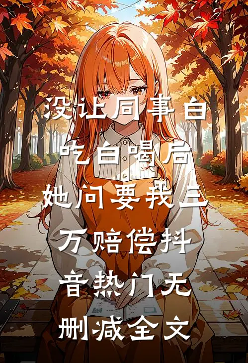 没让同事白吃白喝后，她问要我三万赔偿抖音热门无删减全文