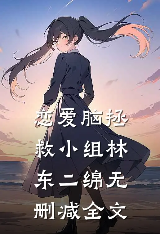 恋爱脑拯救小组林东二绵无删减全文