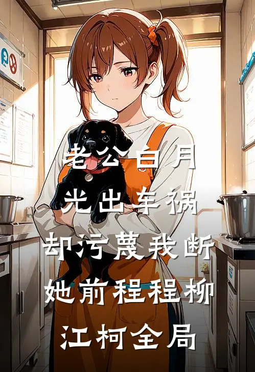 老公白月光出车祸，却污蔑我断她前程程柳江柯全局
