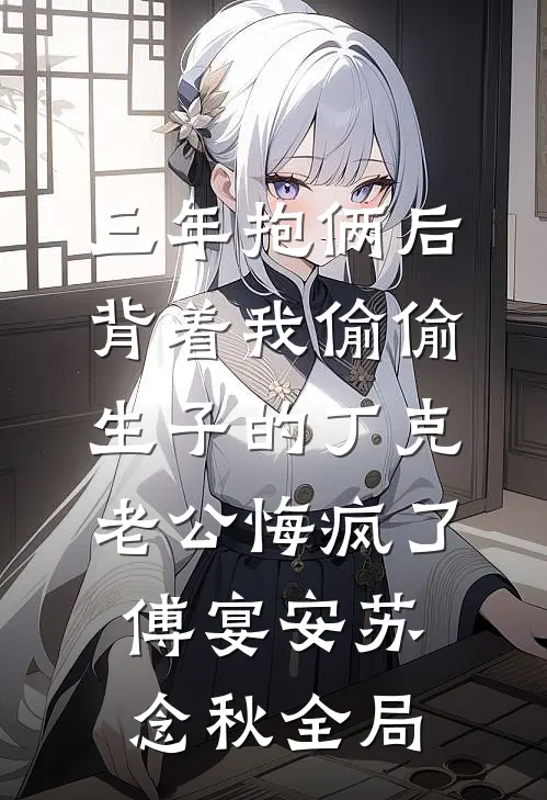 三年抱俩后，背着我偷偷生子的丁克老公悔疯了傅宴安苏念秋全局