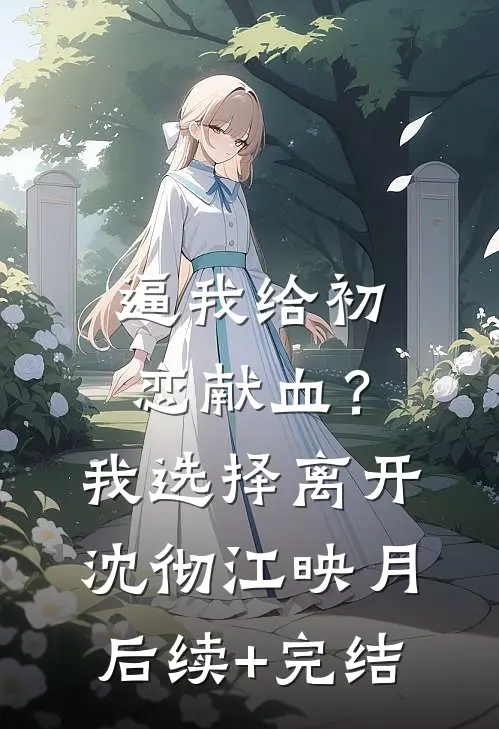 逼我给初恋献血？我选择离开沈彻江映月后续+完结
