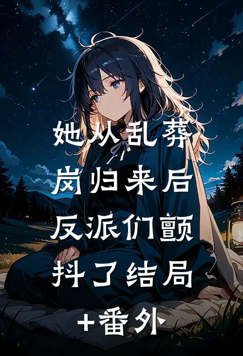 她从乱葬岗归来后，反派们颤抖了结局+番外