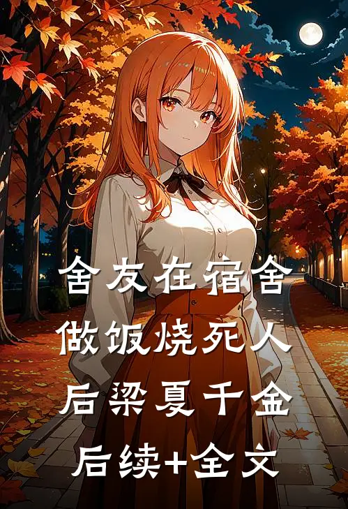 舍友在宿舍做饭烧死人后梁夏千金后续+全文