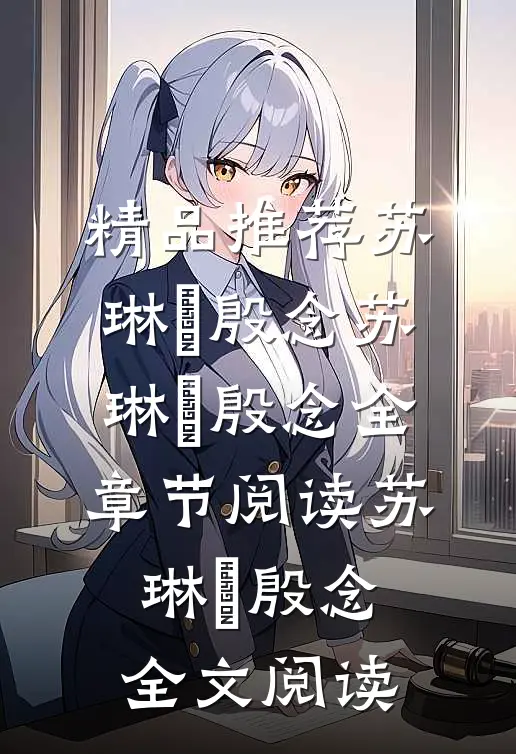 精品推荐苏琳嬿殷念苏琳嬿殷念全章节阅读_苏琳嬿殷念全文阅读