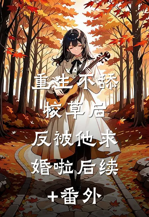 重生不舔校草后，反被他求婚啦后续+番外