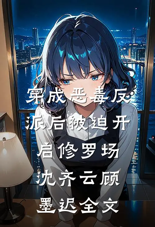 穿成恶毒反派后被迫开启修罗场沈齐云顾墨迟全文