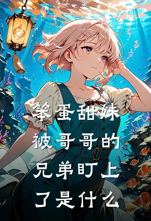 笨蛋甜妹被哥哥的兄弟盯上了是什么