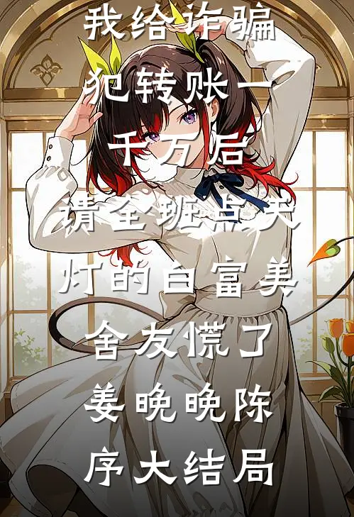 我给诈骗犯转账一千万后，请全班点天灯的白富美舍友慌了姜晚晚陈序大结局