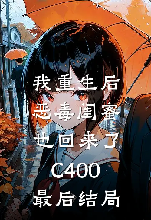 我重生后，恶毒闺蜜也回来了C400最后结局