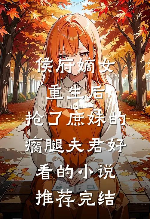 侯府嫡女重生后，抢了庶妹的瘸腿夫君好看的小说推荐完结