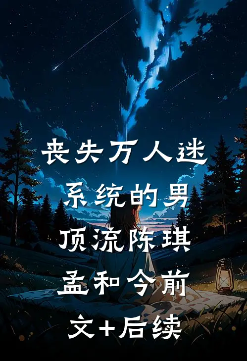 丧失万人迷系统的男顶流陈琪孟和今前文+后续