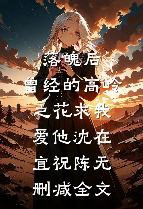 落魄后，曾经的高岭之花求我爱他沈在宜祝陈无删减全文