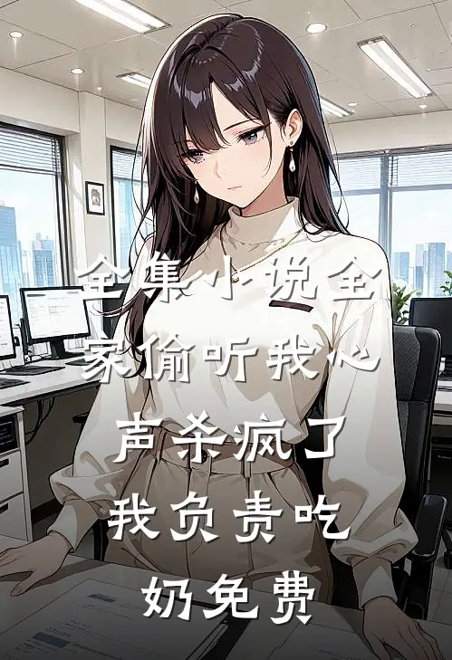 全集小说全家偷听我心声杀疯了,我负责吃奶免费
