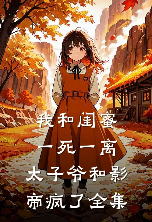 我和闺蜜一死一离，太子爷和影帝疯了 全集