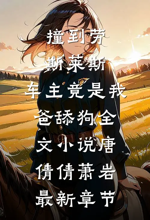 撞到劳斯莱斯，车主竟是我爸舔狗全文小说唐倩倩萧岩最新章节